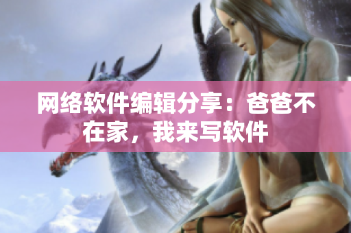 网络软件编辑分享：爸爸不在家，我来写软件