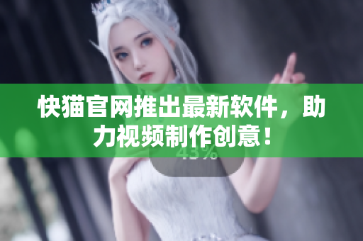 快猫官网推出最新软件，助力视频制作创意！