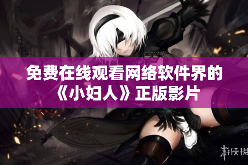 免费在线观看网络软件界的《小妇人》正版影片