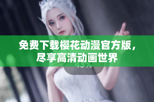 免费下载樱花动漫官方版，尽享高清动画世界