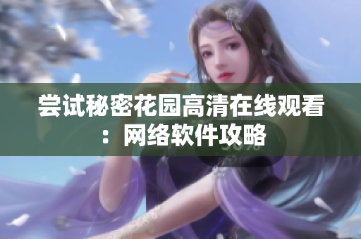 尝试秘密花园高清在线观看：网络软件攻略