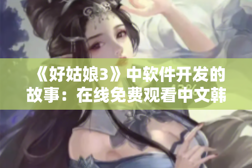《好姑娘3》中软件开发的故事：在线免费观看中文韩剧