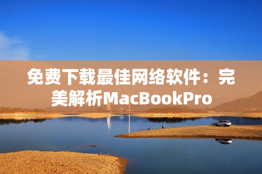 免费下载最佳网络软件：完美解析MacBookPro