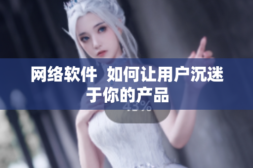 网络软件  如何让用户沉迷于你的产品