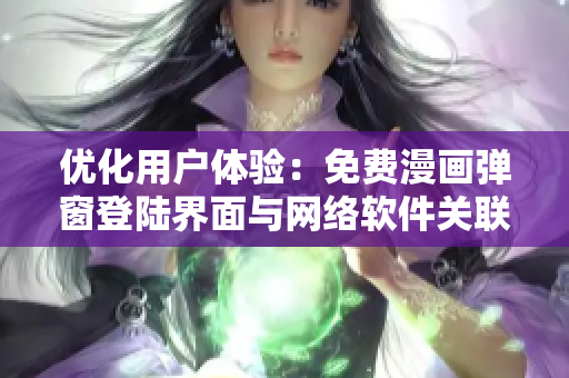 优化用户体验：免费漫画弹窗登陆界面与网络软件关联实现
