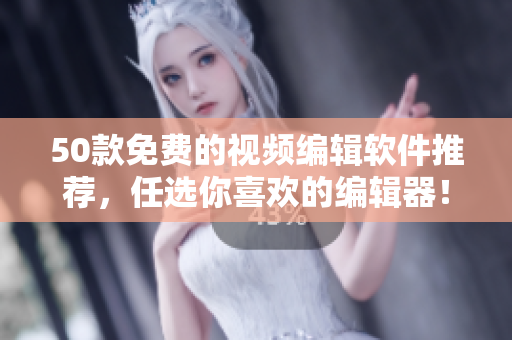 50款免费的视频编辑软件推荐，任选你喜欢的编辑器！