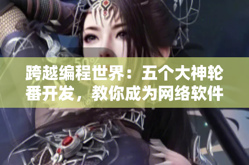 跨越编程世界：五个大神轮番开发，教你成为网络软件高手