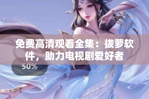 免费高清观看全集：拔萝软件，助力电视剧爱好者