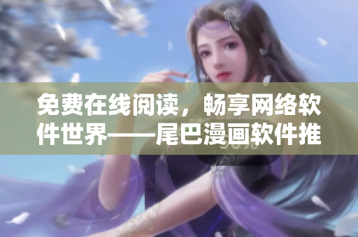 免费在线阅读，畅享网络软件世界——尾巴漫画软件推荐