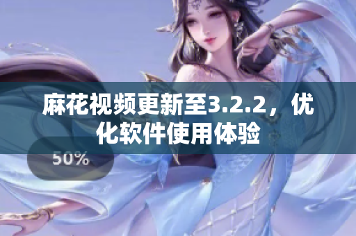 麻花视频更新至3.2.2，优化软件使用体验