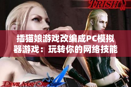 插猫娘游戏改编成PC模拟器游戏：玩转你的网络技能