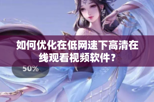 如何优化在低网速下高清在线观看视频软件？