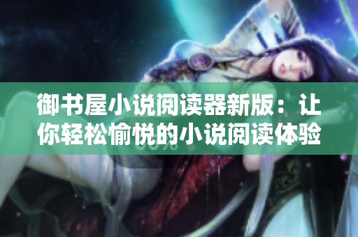 御书屋小说阅读器新版：让你轻松愉悦的小说阅读体验