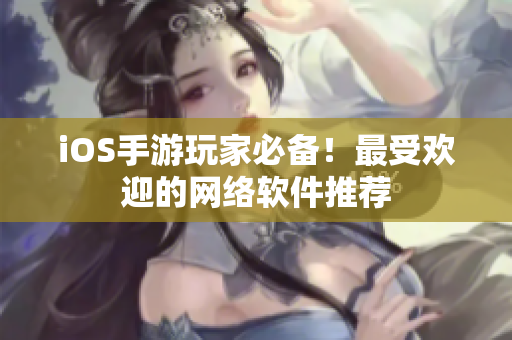 iOS手游玩家必备！最受欢迎的网络软件推荐