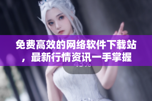 免费高效的网络软件下载站，最新行情资讯一手掌握