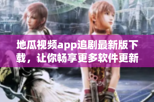 地瓜视频app追剧最新版下载，让你畅享更多软件更新！