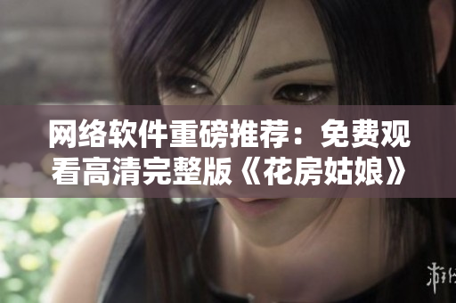 网络软件重磅推荐：免费观看高清完整版《花房姑娘》全集