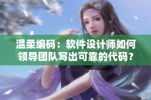 温柔编码：软件设计师如何领导团队写出可靠的代码？