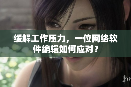 缓解工作压力，一位网络软件编辑如何应对？