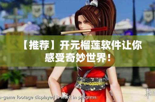 【推荐】开元榴莲软件让你感受奇妙世界！