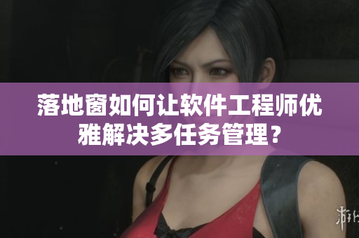落地窗如何让软件工程师优雅解决多任务管理？