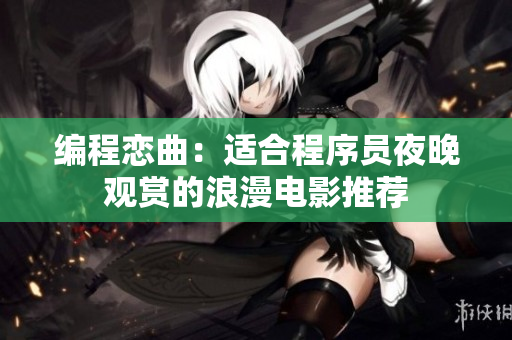 编程恋曲：适合程序员夜晚观赏的浪漫电影推荐