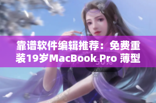 靠谱软件编辑推荐：免费重装19岁MacBook Pro 薄型本如焕发第二春