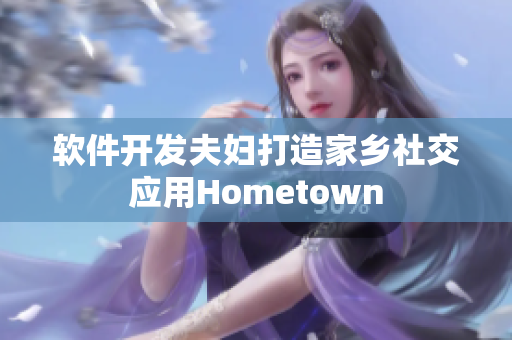 软件开发夫妇打造家乡社交应用Hometown