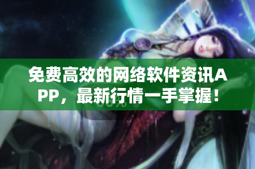 免费高效的网络软件资讯APP，最新行情一手掌握！