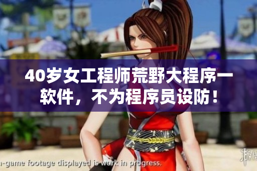 40岁女工程师荒野大程序一软件，不为程序员设防！