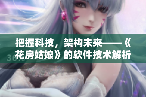 把握科技，架构未来——《花房姑娘》的软件技术解析