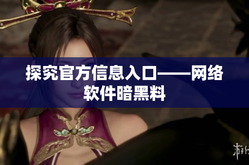 探究官方信息入口——网络软件暗黑料