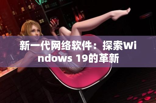 新一代网络软件：探索Windows 19的革新