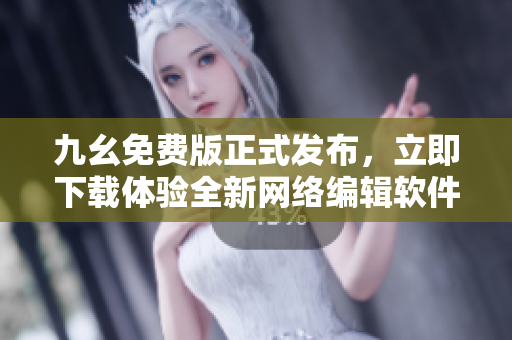 九幺免费版正式发布，立即下载体验全新网络编辑软件！