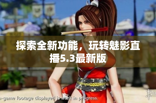 探索全新功能，玩转魅影直播5.3最新版