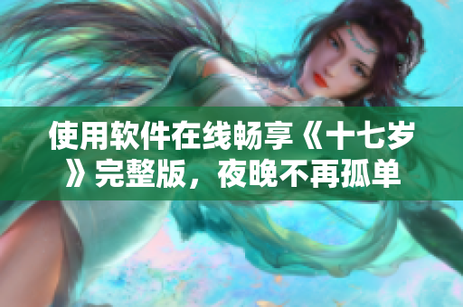 使用软件在线畅享《十七岁》完整版，夜晚不再孤单