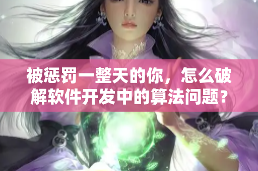 被惩罚一整天的你，怎么破解软件开发中的算法问题？