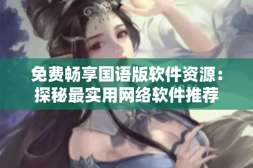 免费畅享国语版软件资源：探秘最实用网络软件推荐