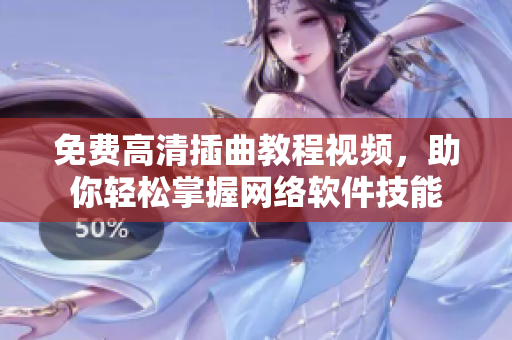 免费高清插曲教程视频，助你轻松掌握网络软件技能