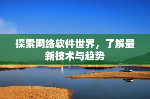 探索网络软件世界，了解最新技术与趋势