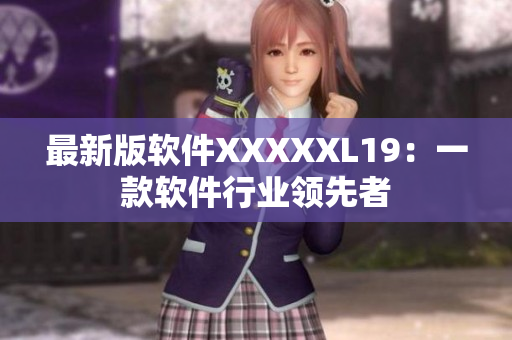 最新版软件XXXXXL19：一款软件行业领先者