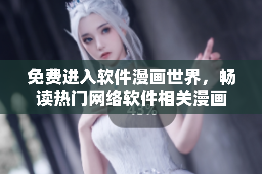 免费进入软件漫画世界，畅读热门网络软件相关漫画