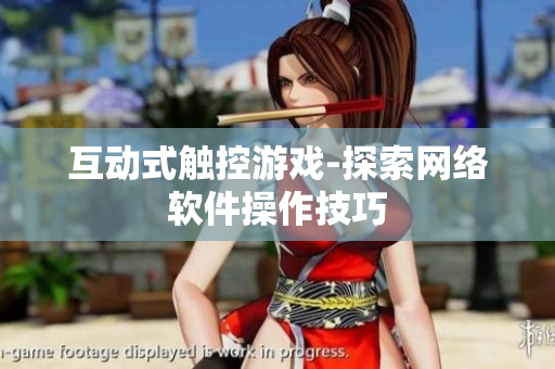 互动式触控游戏-探索网络软件操作技巧