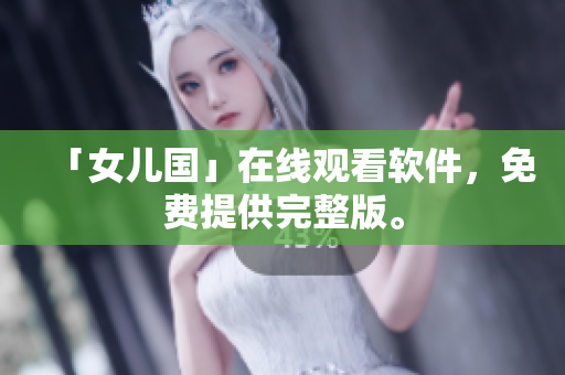 「女儿国」在线观看软件，免费提供完整版。