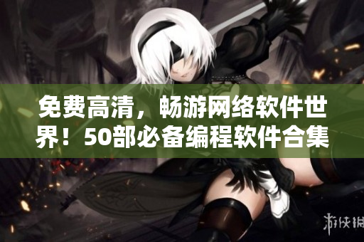 免费高清，畅游网络软件世界！50部必备编程软件合集