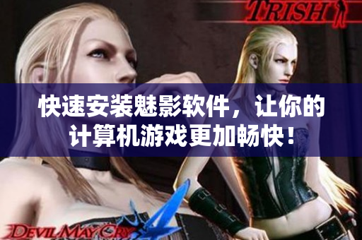 快速安装魅影软件，让你的计算机游戏更加畅快！
