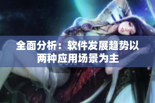 全面分析：软件发展趋势以两种应用场景为主