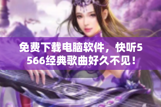 免费下载电脑软件，快听5566经典歌曲好久不见！