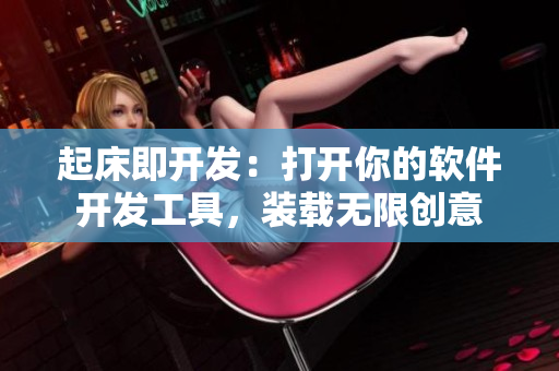 起床即开发：打开你的软件开发工具，装载无限创意