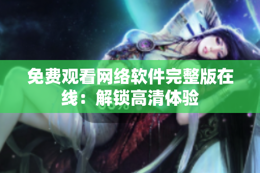 免费观看网络软件完整版在线：解锁高清体验